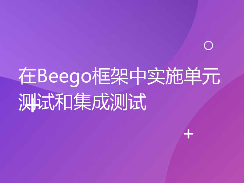 在Beego框架中实施单元测试和集成测试