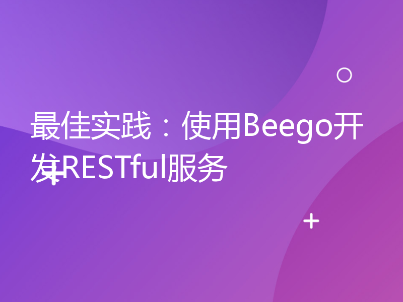 最佳实践：使用Beego开发RESTful服务