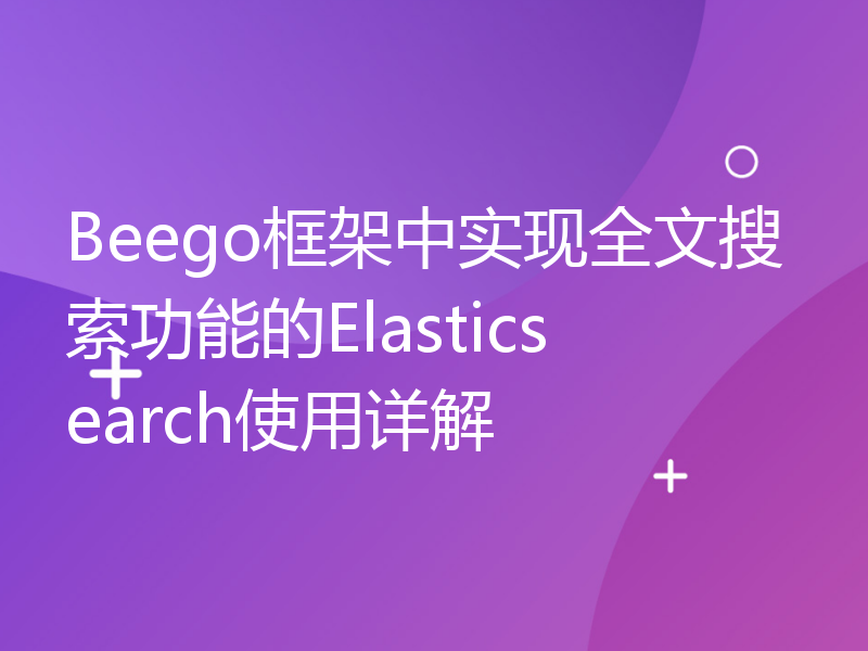 Beego框架中实现全文搜索功能的Elasticsearch使用详解