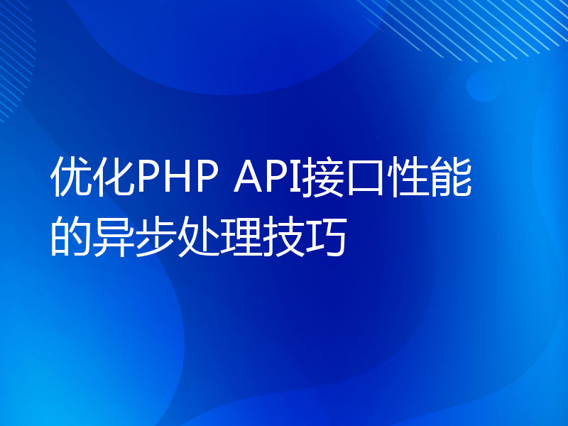 优化PHP API接口性能的异步处理技巧