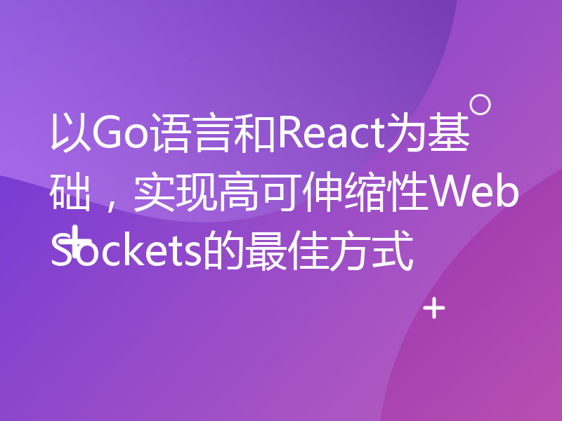 以Go语言和React为基础，实现高可伸缩性WebSockets的最佳方式