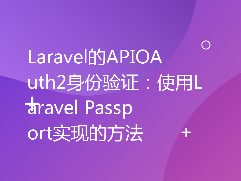 Laravel的APIOAuth2身份验证：使用Laravel Passport实现的方法