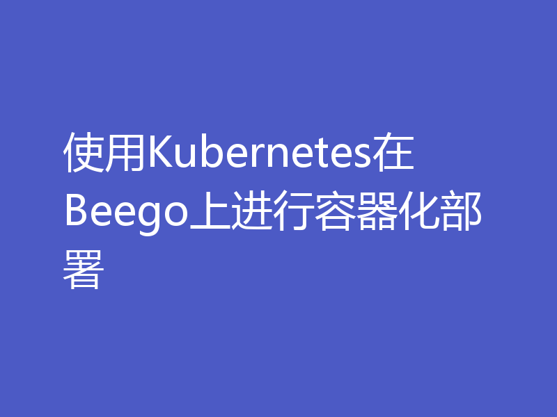 使用Kubernetes在Beego上进行容器化部署