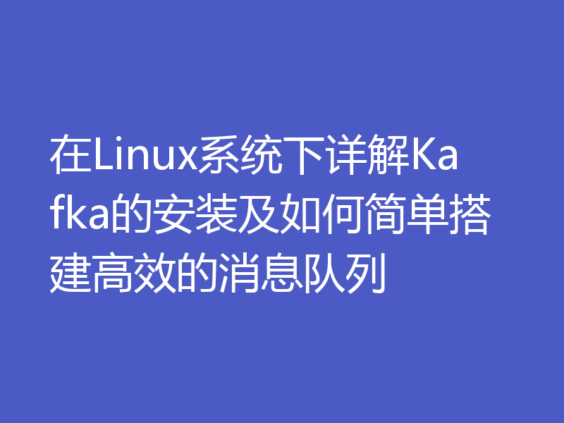 在Linux系统下详解Kafka的安装及如何简单搭建高效的消息队列