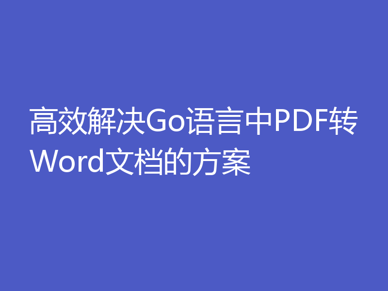 高效解决Go语言中PDF转Word文档的方案