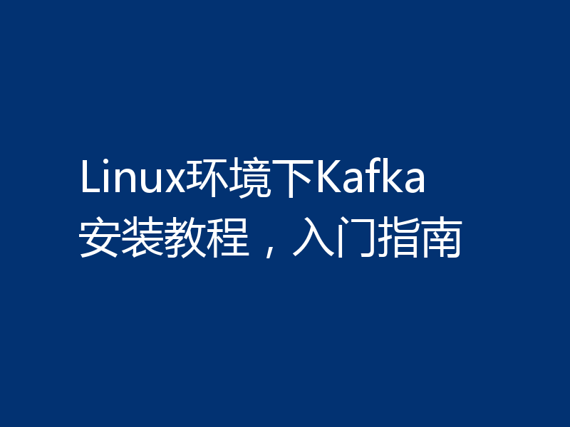 Linux环境下Kafka安装教程，入门指南