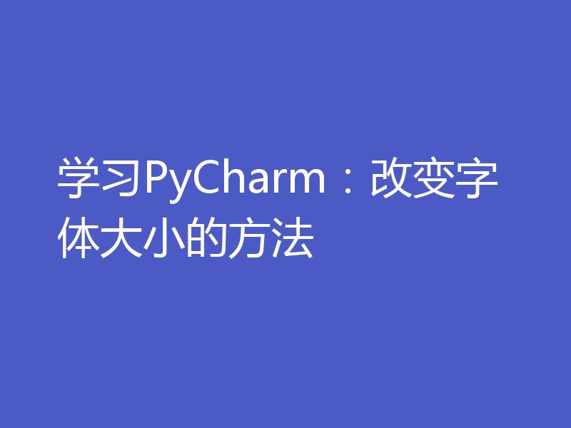 学习PyCharm：改变字体大小的方法