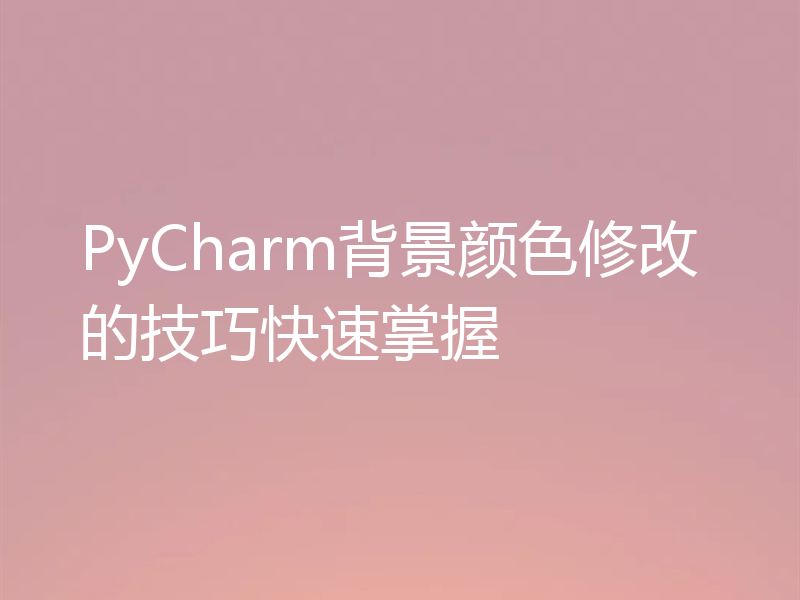 PyCharm背景颜色修改的技巧快速掌握