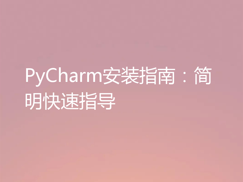 PyCharm安装指南：简明快速指导