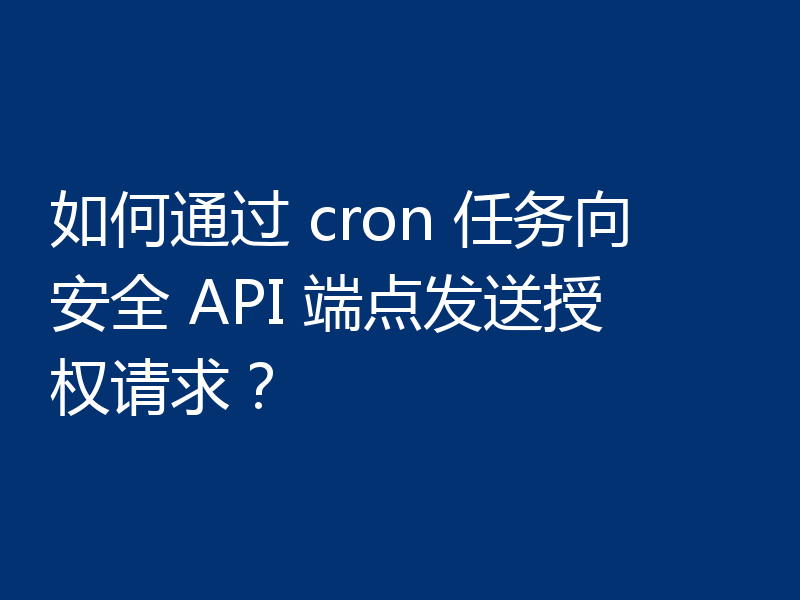 如何通过 cron 任务向安全 API 端点发送授权请求？