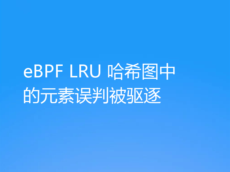 eBPF LRU 哈希图中的元素误判被驱逐