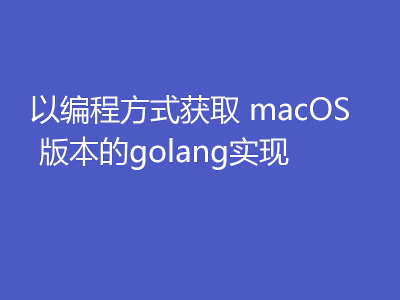 以编程方式获取 macOS 版本的golang实现