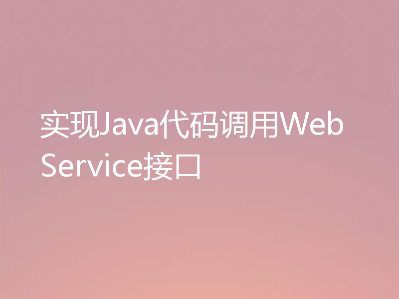 实现Java代码调用WebService接口