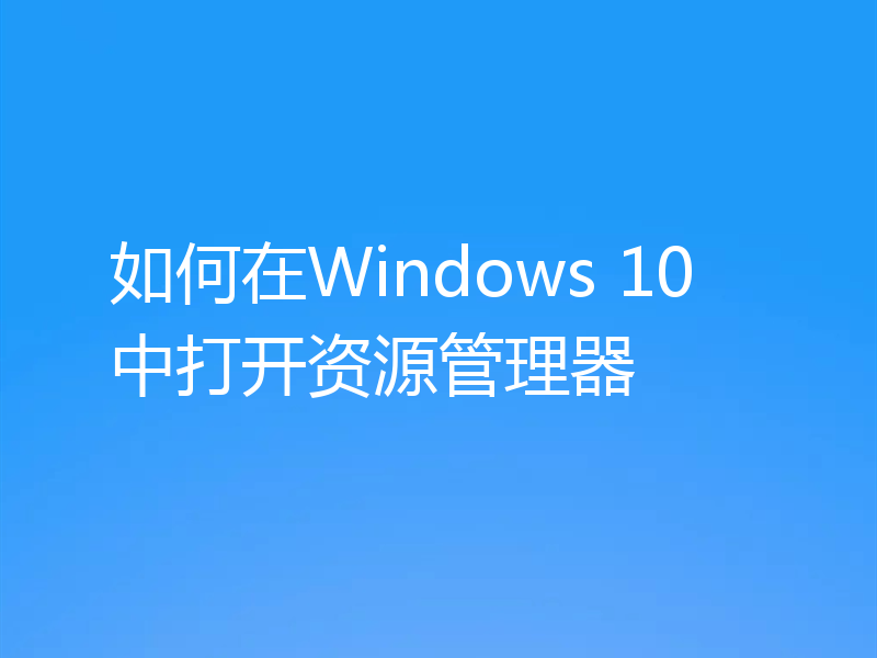 如何在Windows 10中打开资源管理器