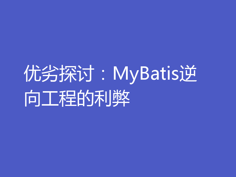 优劣探讨：MyBatis逆向工程的利弊