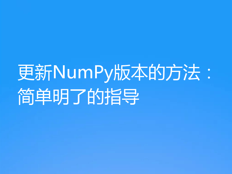 更新NumPy版本的方法：简单明了的指导