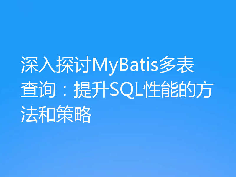 深入探讨MyBatis多表查询：提升SQL性能的方法和策略
