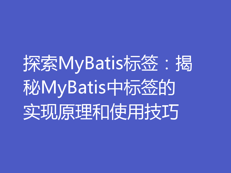 探索MyBatis标签：揭秘MyBatis中标签的实现原理和使用技巧