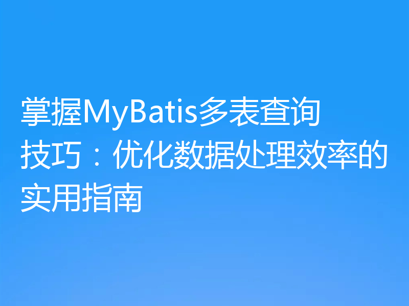 掌握MyBatis多表查询技巧：优化数据处理效率的实用指南