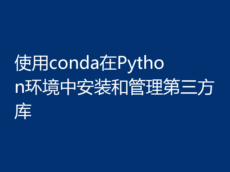 使用conda在Python环境中安装和管理第三方库