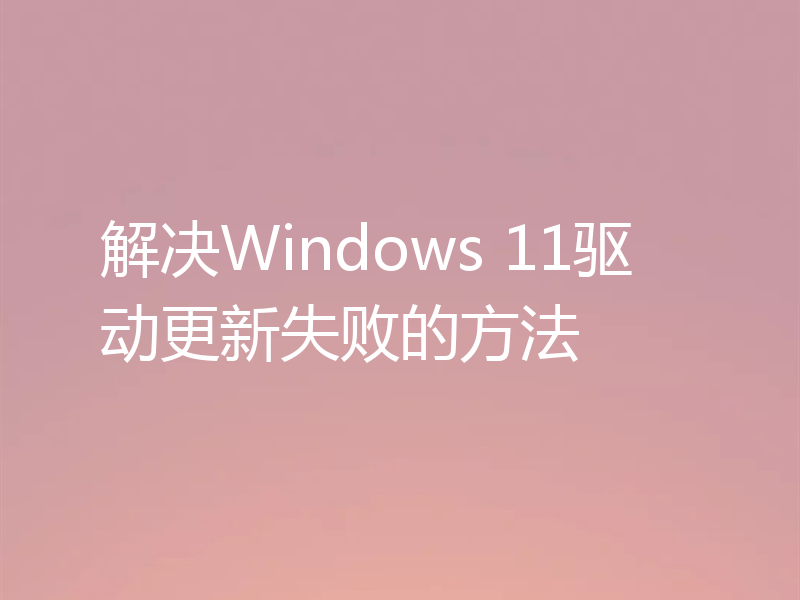 解决Windows 11驱动更新失败的方法