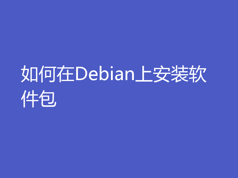 如何在Debian上安装软件包
