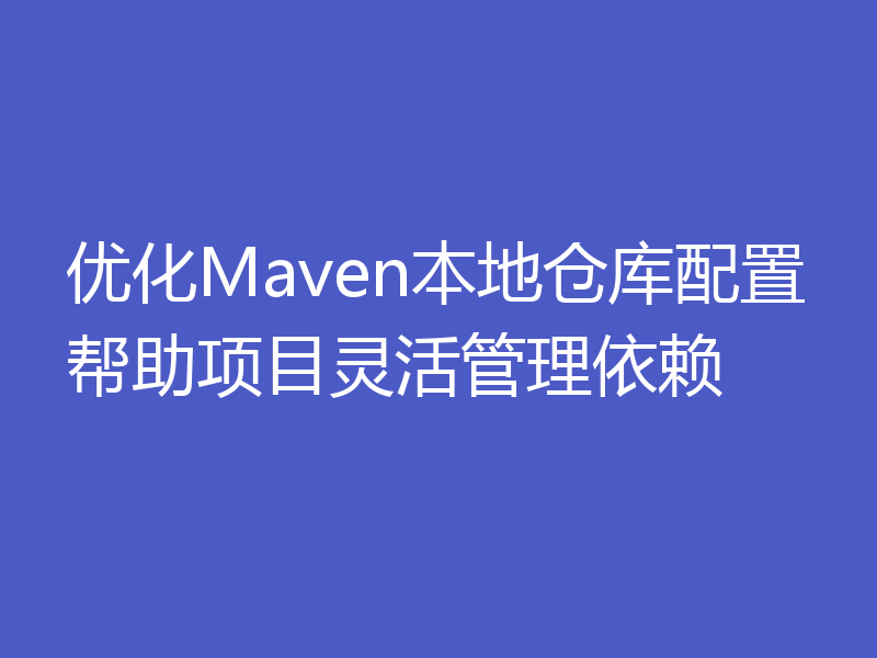 优化Maven本地仓库配置帮助项目灵活管理依赖