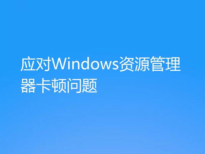 应对Windows资源管理器卡顿问题