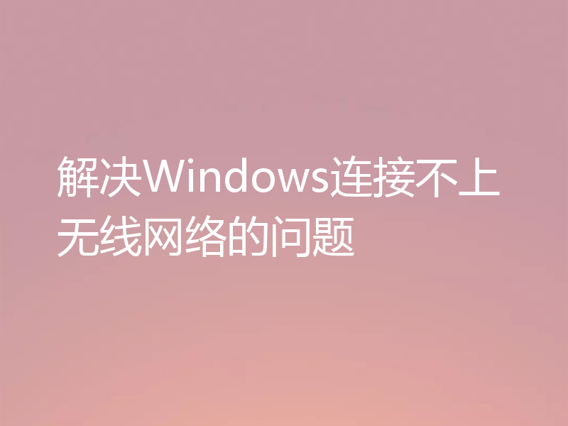 解决Windows连接不上无线网络的问题