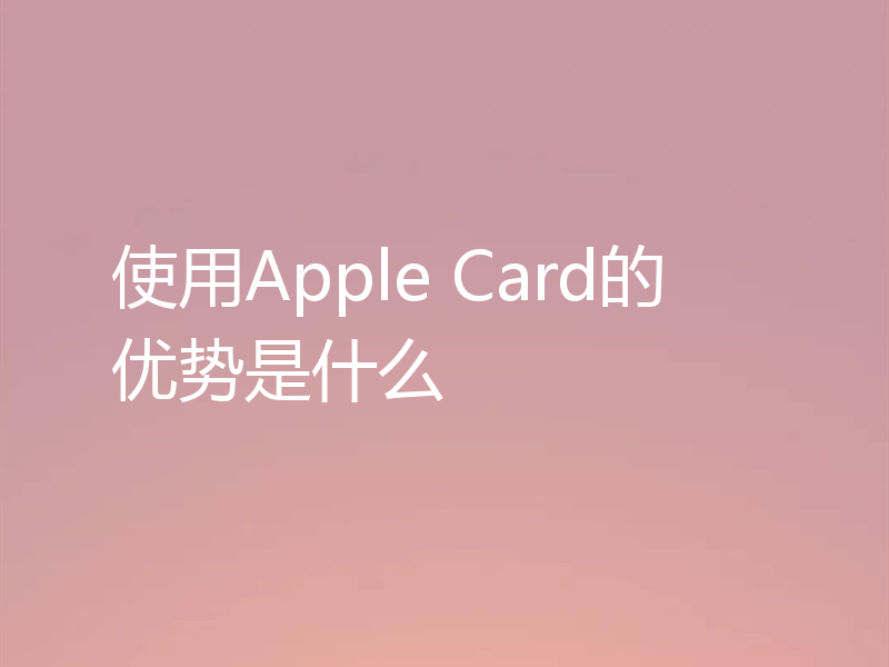 使用Apple Card的优势是什么