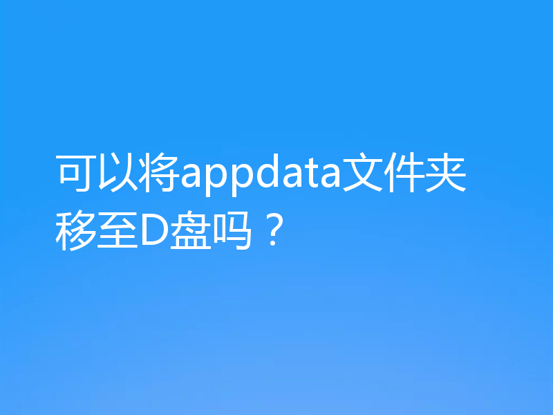 可以将appdata文件夹移至D盘吗？