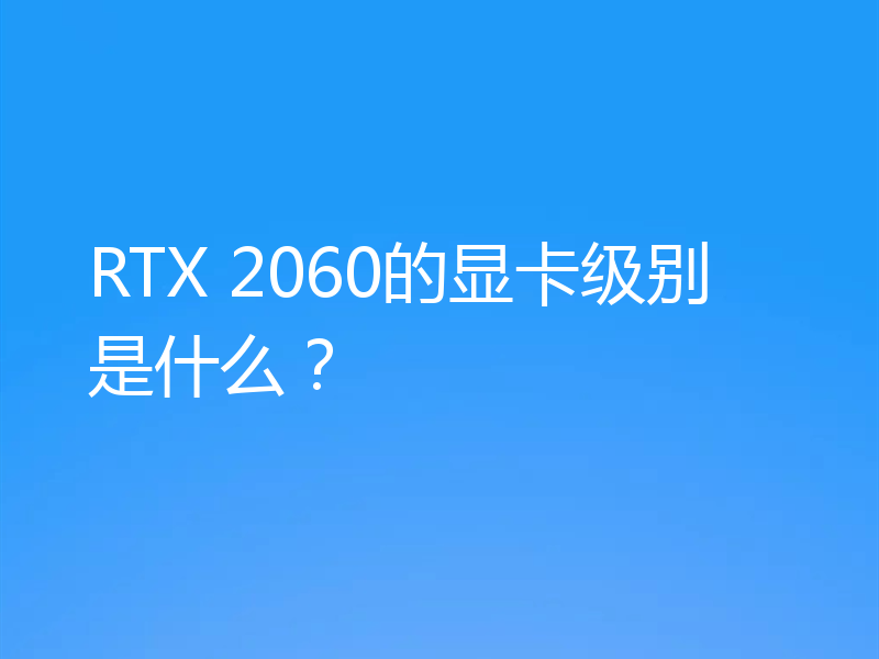 RTX 2060的显卡级别是什么？