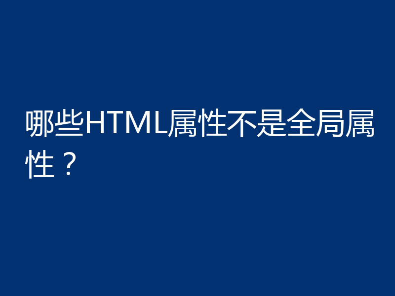 哪些HTML属性不是全局属性？
