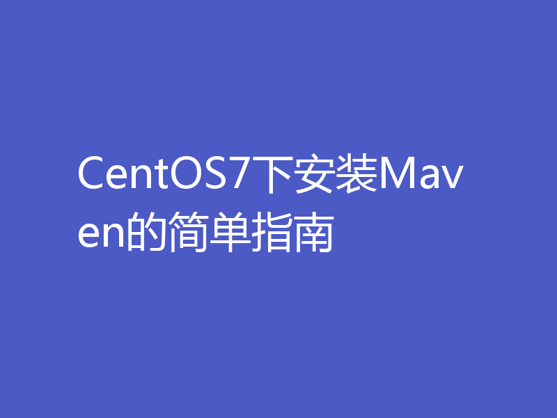 CentOS7下安装Maven的简单指南