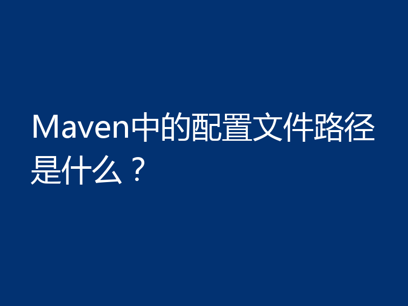 Maven中的配置文件路径是什么？