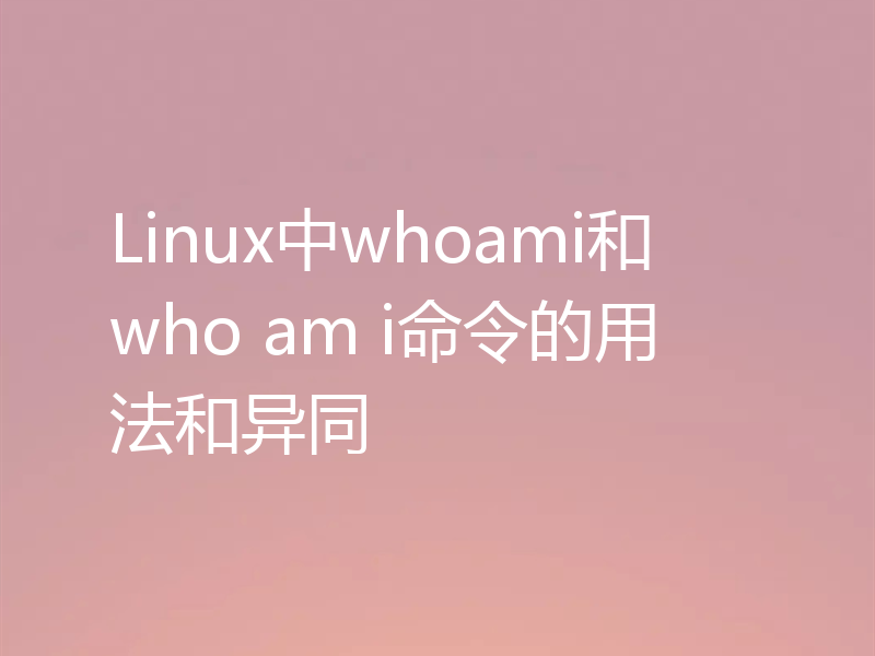 Linux中whoami和who am i命令的用法和异同