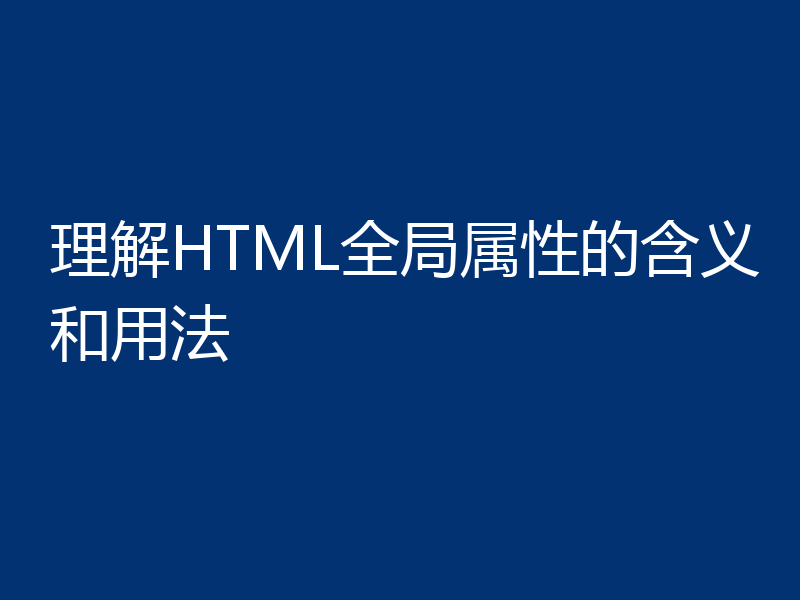 理解HTML全局属性的含义和用法