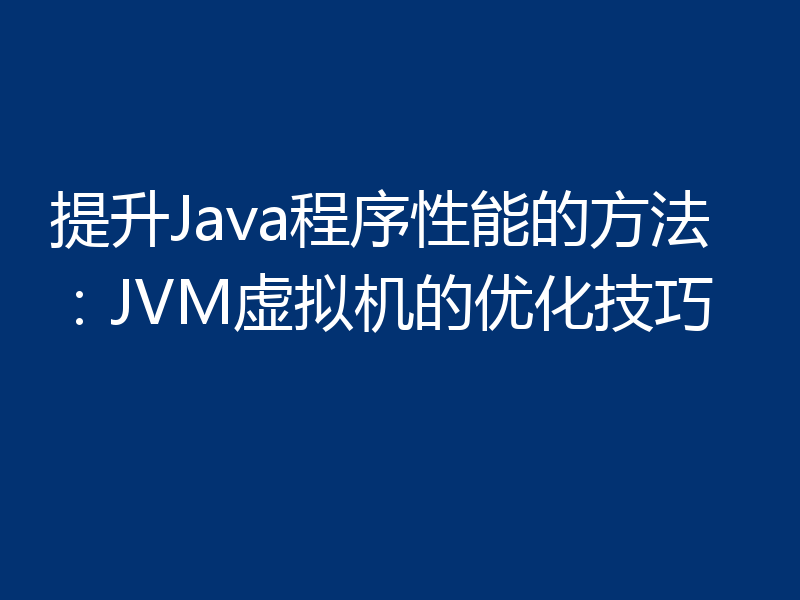 提升Java程序性能的方法：JVM虚拟机的优化技巧