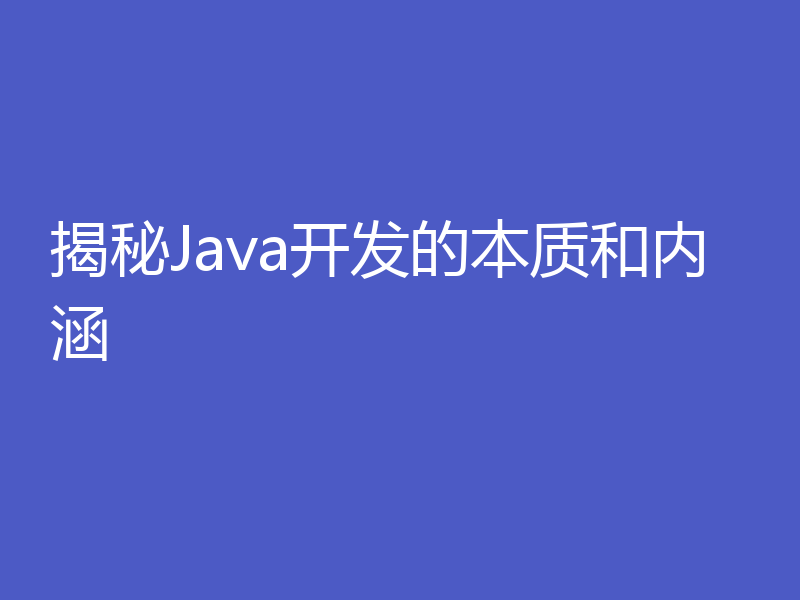 揭秘Java开发的本质和内涵