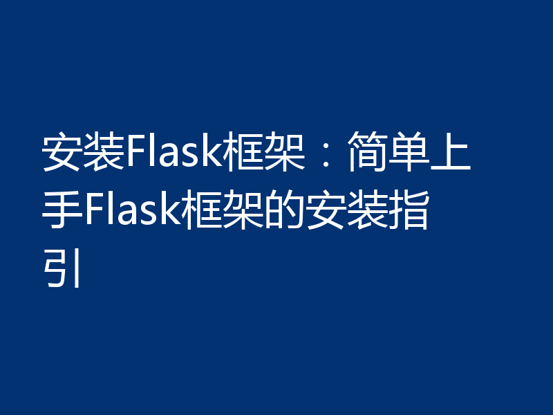 安装Flask框架：简单上手Flask框架的安装指引