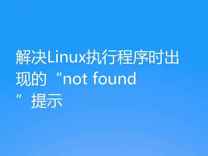 解决Linux执行程序时出现的“not found”提示