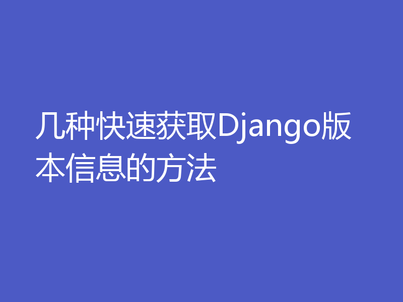 几种快速获取Django版本信息的方法
