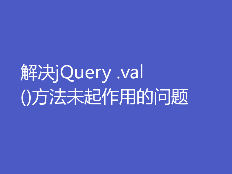 解决jQuery .val()方法未起作用的问题