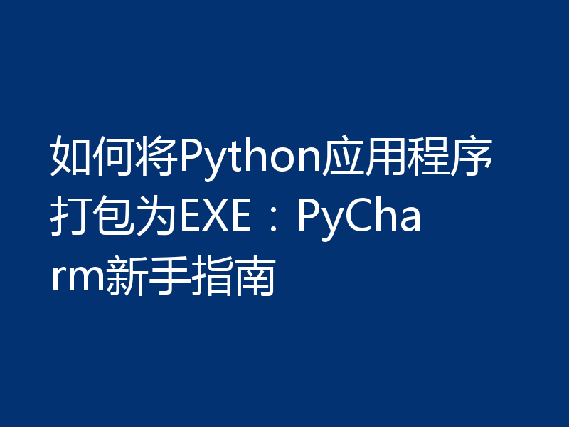如何将Python应用程序打包为EXE：PyCharm新手指南