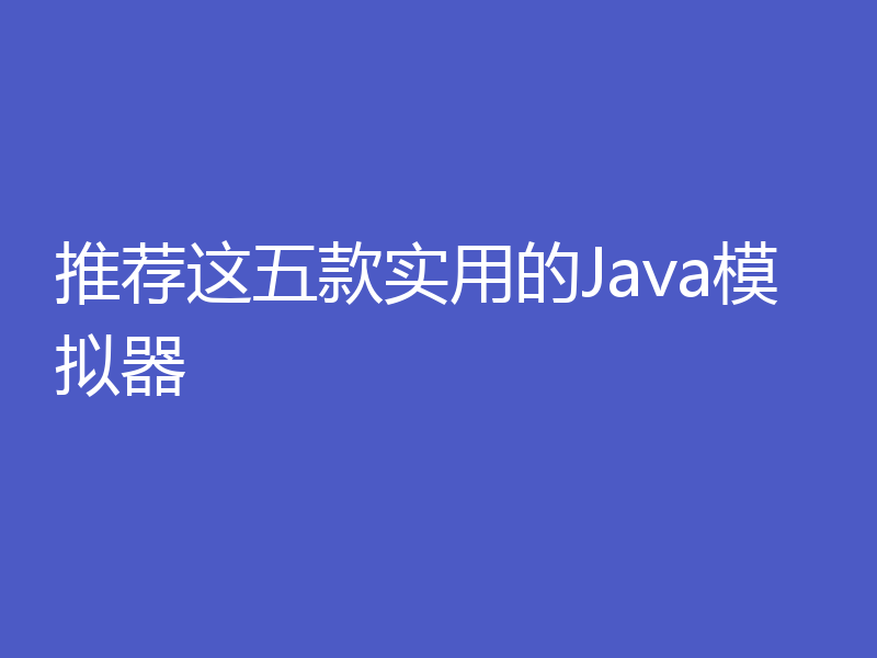推荐这五款实用的Java模拟器