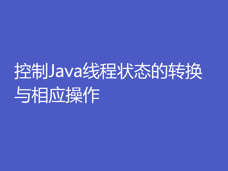 控制Java线程状态的转换与相应操作