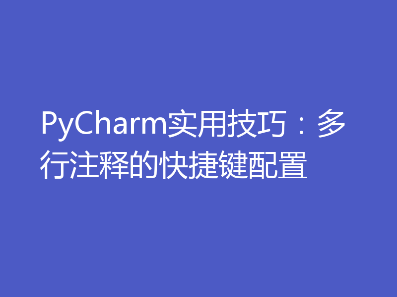 PyCharm实用技巧：多行注释的快捷键配置