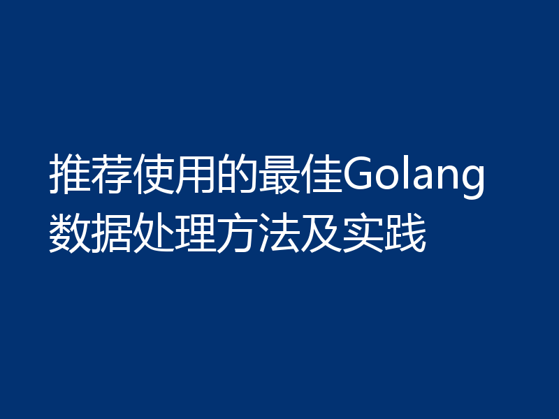 推荐使用的最佳Golang数据处理方法及实践