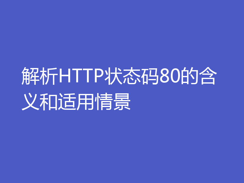 解析HTTP状态码80的含义和适用情景