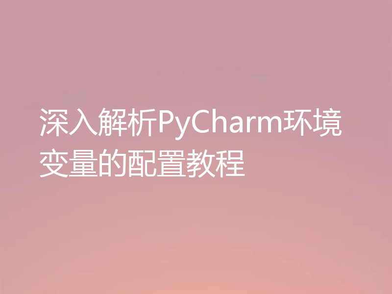 深入解析PyCharm环境变量的配置教程